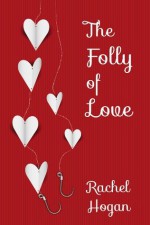 The Folly of Love - Rachel Hogan