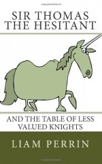 Sir Thomas the Hesitant and the Table of Less Valued Knights - Liam Perrin