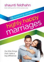 The Surprising Secrets of Highly Happy Marriages: The Little Things That Make a Big Difference - Shaunti Feldhahn