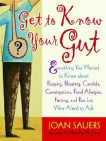 Get to Know Your Gut: Everything You Wanted to Know about Burping, Bloating, Candida, Constipation, Food Allergies, Farting, and Poo - Joan Sauers, Joanna McMillan-Price