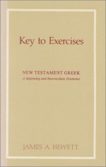 New Testament Greek: A Beginning and Intermediate Grammar-Key to Exercises - James Allen Hewett