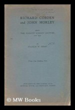 Richard Cobden and John Morley: Being the Richard Cobden Lecture for 1941 - F.W. Hirst