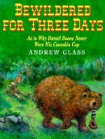 Bewildered for Three Days: As to Why Daniel Boone Never Wore His Coonskin Cap - Andrew Glass