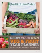 Rhs Grow Your Own Veg & Fruit Year Planner: What to Do When for Perfect Produce. the Royal Horticultural Society - Royal Horticultural Society