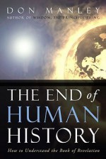 The End of Human History: How to Understand the Book of Revelation - Don Manley