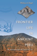 Frontier Life in Ancient Peru: The Archaeology of Cerro la Cruz - Melissa A. Vogel