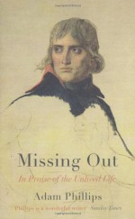 Missing Out: In Praise of the Unlived Life - Adam Phillips