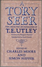 A Tory Seer: The Selected Journalism of T. E. Utley - T.E. Utley, Charles Moore, Simon Heffer, Margaret Thatcher, Enoch Powell