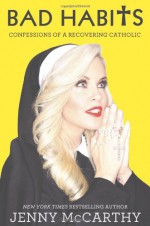 Bad Habits: Confessions of a Recovering Catholic - Jenny McCarthy