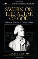 Sworn on the Altar of God: A Religious Biography of Thomas Jefferson - Edwin S. Gaustad