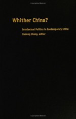 Whither China?: Intellectual Politics in Contemporary China - Xudong Zhang