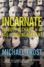 Incarnate: The Body of Christ in an Age of Disengagement - Michael Frost