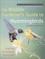 The Wildlife Gardener's Guide to Hummingbirds and Songbirds from the Tropics - Jack Griggs