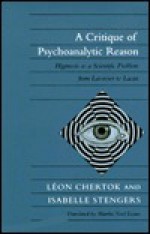 A Critique of Psychoanalytic Reason: Hypnosis as a Scientific Problem from Lavoisier to Lacan - Léon Chertok, Isabelle Stengers, Leon Chertok