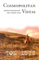Cosmopolitan Vistas: American Regionalism and Literary Value - Tom Lutz