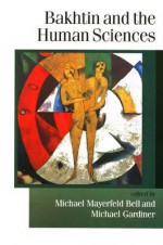 Bakhtin and the Human Sciences: No Last Words - Michael M. Bell, Michael Gardiner