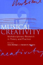 Musical Creativity: Multidisciplinary Research in Theory and Practice - Irene Deliege