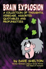 Brain Explosion: A Collection of Thoughts, Verbiage, Assorted Quotables and Profundities - Dave Shelton