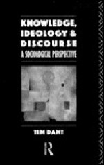 Knowledge, Ideology and Discourse: A Sociological Perspective - Tim Dant