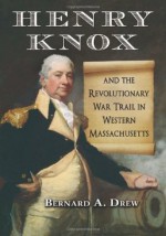 Henry Knox and the Revolutionary War Trail in Western Massachusetts - Bernard A. Drew