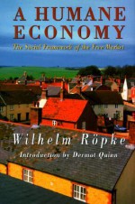 A Humane Economy: The Social Framework of the Free Market - Wilhelm Röpke