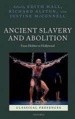 Ancient Slavery and Abolition: From Hobbes to Hollywood - Edith Hall, Justine McConnell