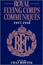 Royal Flying Corps Communiques: 1917-1918 - Chaz Bowyer