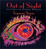 Out of Sight: Pictures of Hidden Worlds - Seymour Simon