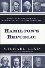 Hamiltons Republic: Readings in the American Democratic Nationalist Tradition - Michael Lind