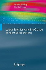 Logical Tools For Handling Change In Agent Based Systems (Cognitive Technologies) - Dov M. Gabbay, Karl Schlechta