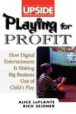 Playing for Profit: How Digital Entertainment Is Making Big Business Out of Child's Play - Alice LaPlante, Rich Seidner