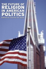 The Future of Religion in American Politics - Charles W. Dunn