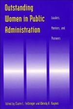 Outstanding Women in Public Administration: Leaders, Mentors, and Pioneers - Claire L. Felbinger, Wendy A. Haynes