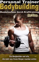 Bodybuilding Personal Trainer - Muskelaufbau durch Krafttraining - Für Bodybuilder und alle die mehr aus Ihrem Körper machen wollen (German Edition) - Jörg Weber