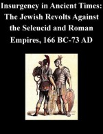 Insurgency in Ancient Times: The Jewish Revolts Against the Seleucid and Roman Empires, 166 BC-73 AD - U.S. Army Command and General Staff College