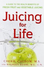 Juicing for Life: A Guide to the Benefits of Fresh Fruit and Vegetable Juicing - Cherie Calbom, Maureen B. Keane