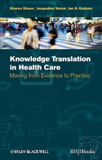 Knowledge Translation in Health Care: Moving from Evidence to Practice - Sharon Straus, Ian Graham, Jacqueline Tetroe