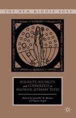 Sexuality, Sociality, and Cosmology in Medieval Literary Texts - Marla Segol, Jennifer Brown