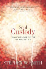 Soul Custody: Choosing to Care for the One and Only You - Stephen W. Smith