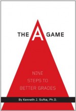 The A Game: Nine Steps to Better Grades - Kenneth J. Sufka, Neil White