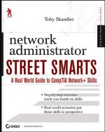 Network Administrator Street Smarts: A Real World Guide to Comptia Network+ Skills - Toby Skandier