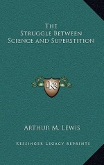 The Struggle Between Science and Superstition - Arthur M. Lewis