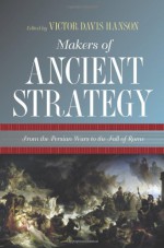 Makers of Ancient Strategy: From the Persian Wars to the Fall of Rome - Victor Davis Hanson