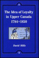 The Idea of Loyalty in Upper Canada, 1784-1850 - David Mills