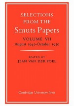 Selections from the Smuts Papers: Volume VII, August 1945-October 1950 - Jean van der Poel, Poel Jean Van Der