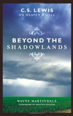 Beyond the Shadowlands: C. S. Lewis on Heaven and Hell - Wayne Martindale, Walter Hooper