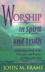 Worship in Spirit and Truth - John M. Frame