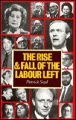 The Rise and Fall of the Labour Left - Patrick Seyd