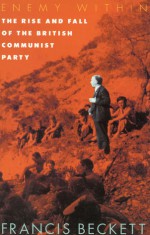 Enemy Within: The Rise and Fall of the British Communist Party - Francis Beckett