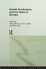 Health Professions and the State in Europe - Terry Johnson, Gerry Larkin, Mike Saks